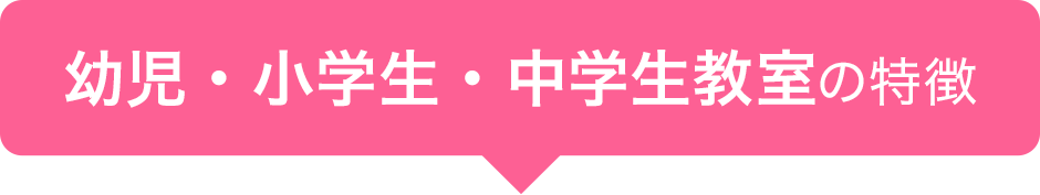 幼児・小学生・中学生教室の特徴